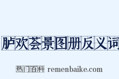 胪欢荟景图册反义词是什么意思的图片